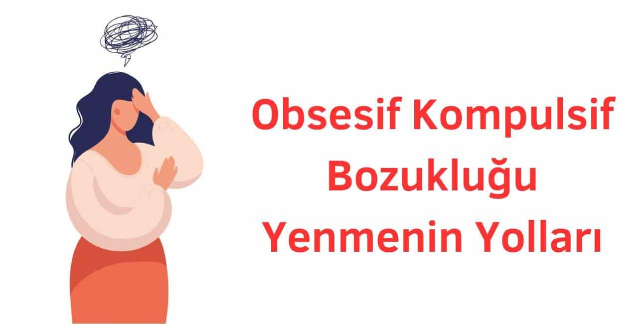 obsesif kompulsif bozukluğu yenmenin yolları nelerdir